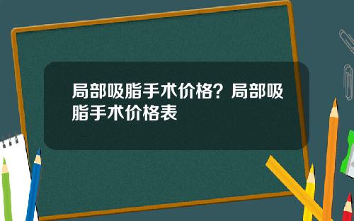 局部吸脂手术价格？局部吸脂手术价格表