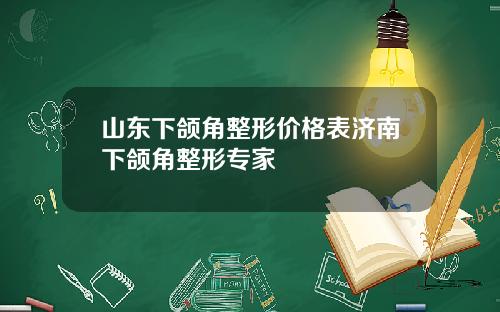山东下颌角整形价格表济南下颌角整形专家