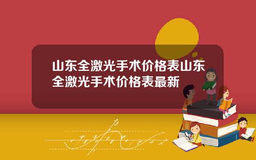 山东全激光手术价格表山东全激光手术价格表最新