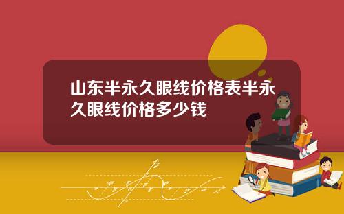 山东半永久眼线价格表半永久眼线价格多少钱