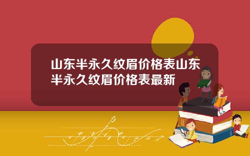山东半永久纹眉价格表山东半永久纹眉价格表最新