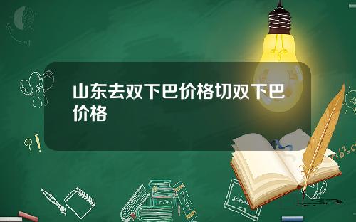 山东去双下巴价格切双下巴价格