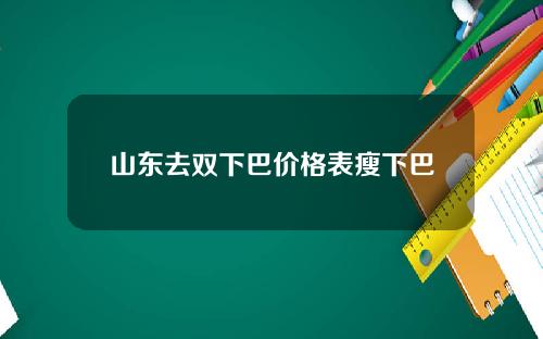 山东去双下巴价格表瘦下巴