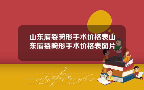 山东唇裂畸形手术价格表山东唇裂畸形手术价格表图片