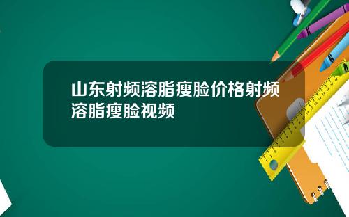山东射频溶脂瘦脸价格射频溶脂瘦脸视频