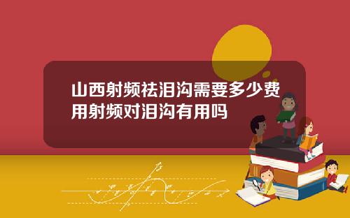 山西射频祛泪沟需要多少费用射频对泪沟有用吗