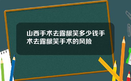 山西手术去露龈笑多少钱手术去露龈笑手术的风险