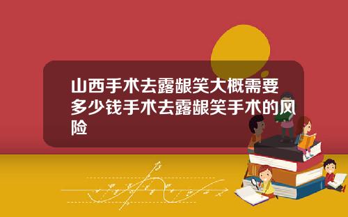 山西手术去露龈笑大概需要多少钱手术去露龈笑手术的风险