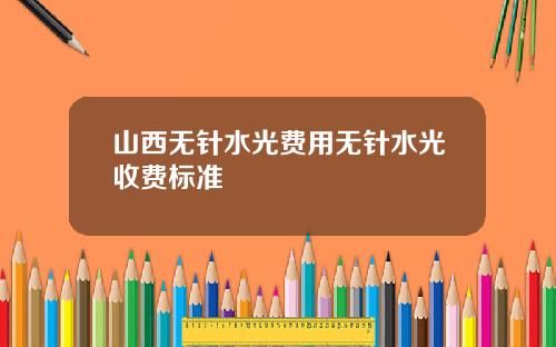 山西无针水光费用无针水光收费标准