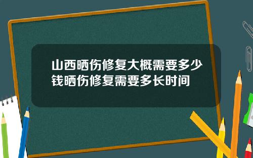 山西晒伤修复大概需要多少钱晒伤修复需要多长时间