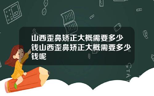 山西歪鼻矫正大概需要多少钱山西歪鼻矫正大概需要多少钱呢