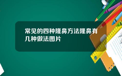 常见的四种隆鼻方法隆鼻有几种做法图片