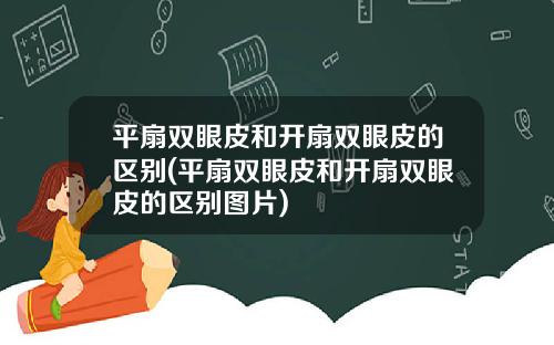 平扇双眼皮和开扇双眼皮的区别(平扇双眼皮和开扇双眼皮的区别图片)