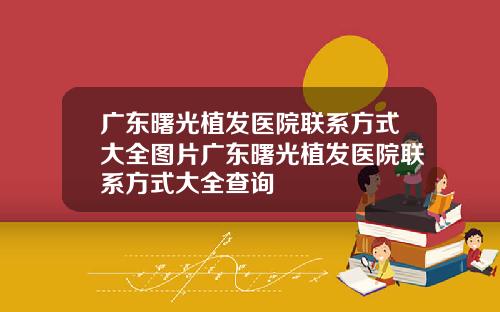 广东曙光植发医院联系方式大全图片广东曙光植发医院联系方式大全查询