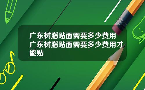 广东树脂贴面需要多少费用广东树脂贴面需要多少费用才能贴