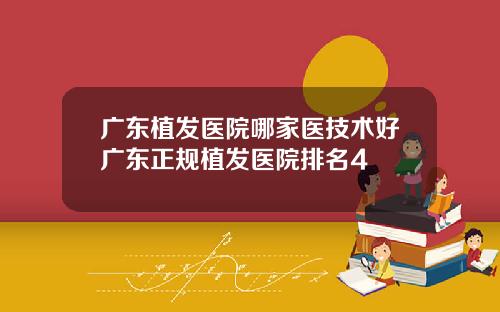 广东植发医院哪家医技术好广东正规植发医院排名4