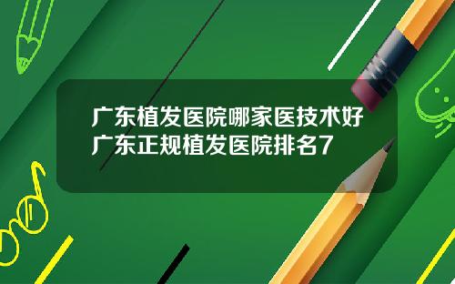 广东植发医院哪家医技术好广东正规植发医院排名7