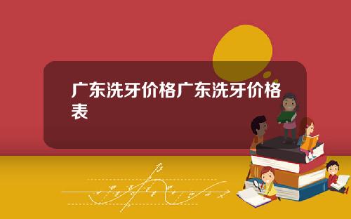 广东洗牙价格广东洗牙价格表