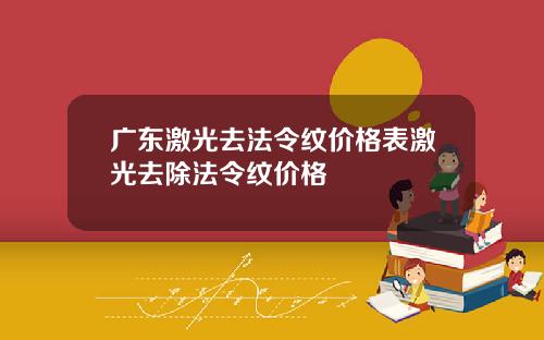 广东激光去法令纹价格表激光去除法令纹价格