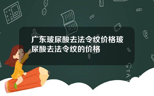 广东玻尿酸去法令纹价格玻尿酸去法令纹的价格