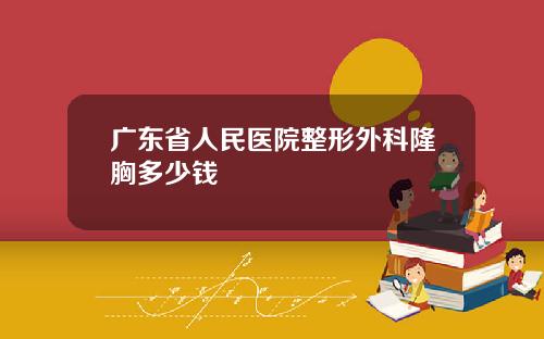 广东省人民医院整形外科隆胸多少钱