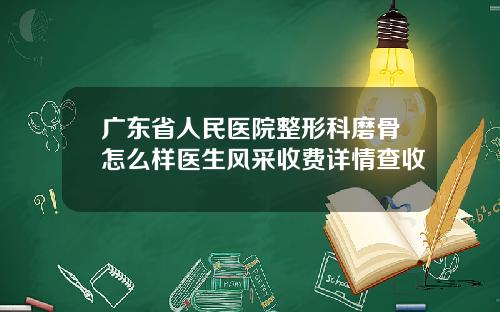 广东省人民医院整形科磨骨怎么样医生风采收费详情查收