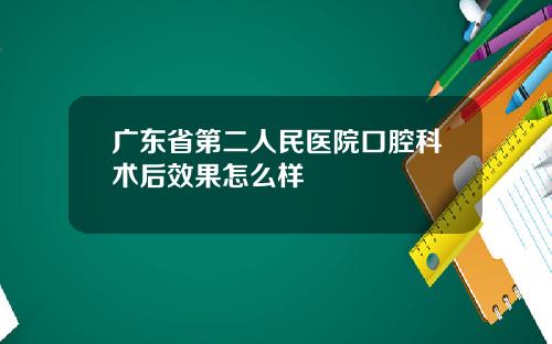 广东省第二人民医院口腔科术后效果怎么样