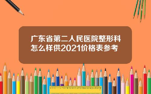 广东省第二人民医院整形科怎么样供2021价格表参考