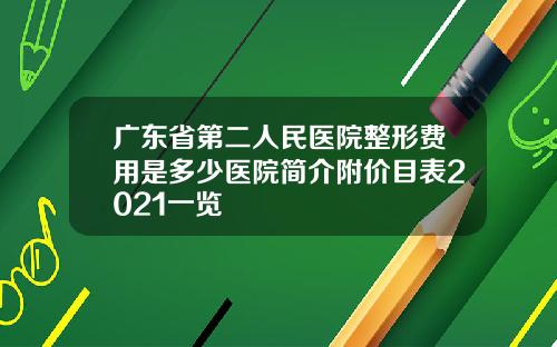 广东省第二人民医院整形费用是多少医院简介附价目表2021一览
