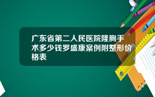 广东省第二人民医院隆胸手术多少钱罗盛康案例附整形价格表
