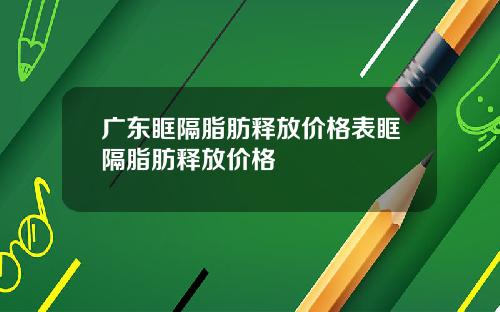 广东眶隔脂肪释放价格表眶隔脂肪释放价格