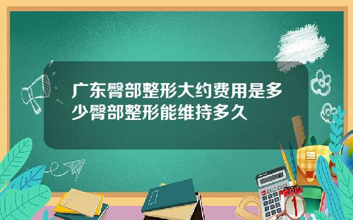 广东臀部整形大约费用是多少臀部整形能维持多久