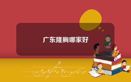 广东隆胸哪家好