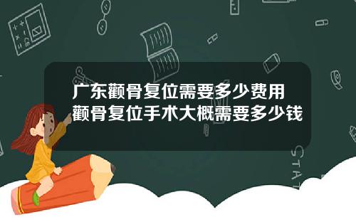 广东颧骨复位需要多少费用颧骨复位手术大概需要多少钱
