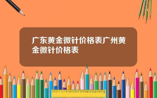 广东黄金微针价格表广州黄金微针价格表 广东黄金微针价格表广州黄金微针价格表