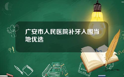 广安市人民医院补牙入围当地优选 广安市人民医院补牙入围当地优选