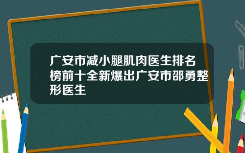 广安市减小腿肌肉医生排名榜前十全新爆出广安市邵勇整形医生 广安市减小腿肌肉医生排名榜前十全新爆出广安市邵勇整形医生