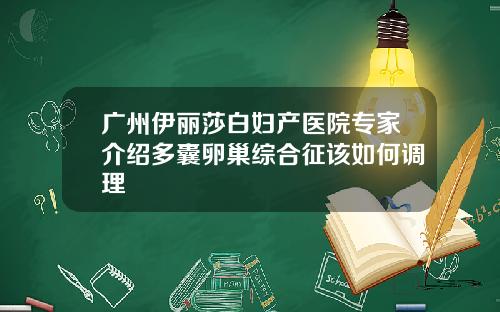 广州伊丽莎白妇产医院专家介绍多囊卵巢综合征该如何调理 广州伊丽莎白妇产医院专家介绍多囊卵巢综合征该如何调理