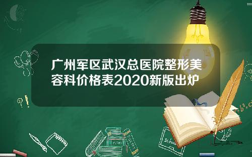 广州军区武汉总医院整形美容科价格表2020新版出炉 广州军区武汉总医院整形美容科价格表2020新版出炉