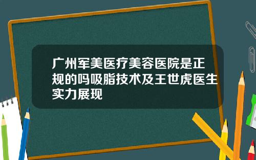 广州军美医疗美容医院是正规的吗吸脂技术及王世虎医生实力展现 广州军美医疗美容医院是正规的吗吸脂技术及王世虎医生实力展现
