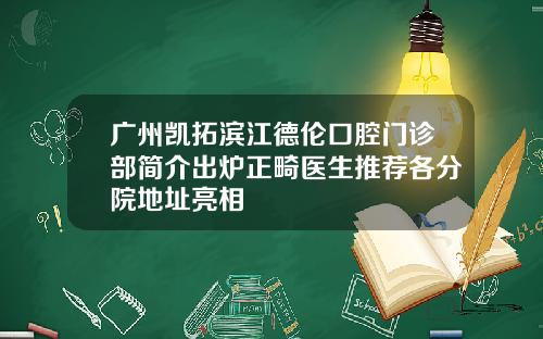 广州凯拓滨江德伦口腔门诊部简介出炉正畸医生推荐各分院地址亮相