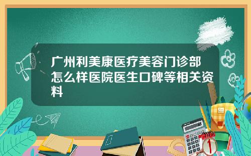 广州利美康医疗美容门诊部怎么样医院医生口碑等相关资料 广州利美康医疗美容门诊部怎么样医院医生口碑等相关资料