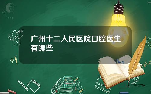 广州十二人民医院口腔医生有哪些