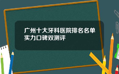 广州十大牙科医院排名名单实力口碑双测评 广州十大牙科医院排名名单实力口碑双测评