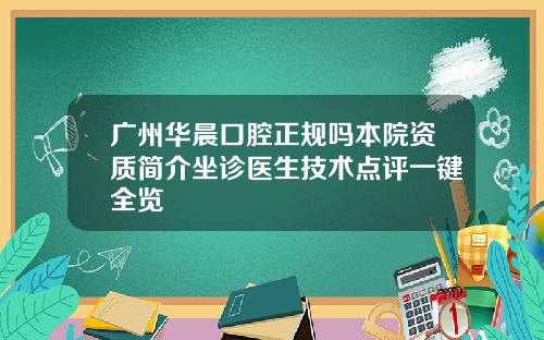 广州华晨口腔正规吗本院资质简介坐诊医生技术点评一键全览