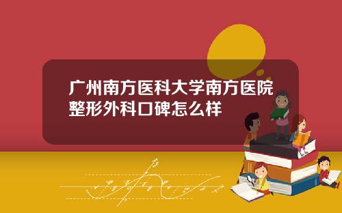广州南方医科大学南方医院整形外科口碑怎么样