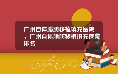 广州自体脂肪移植填充医院，广州自体脂肪移植填充医院排名