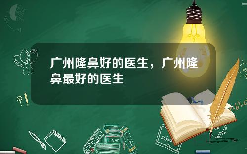 广州隆鼻好的医生，广州隆鼻最好的医生