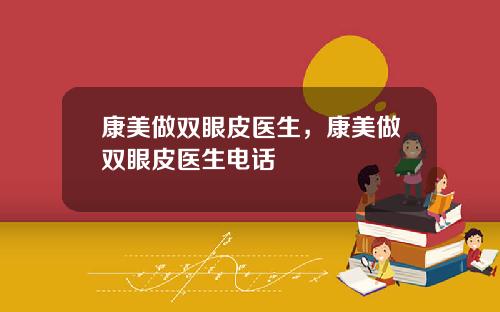 康美做双眼皮医生，康美做双眼皮医生电话