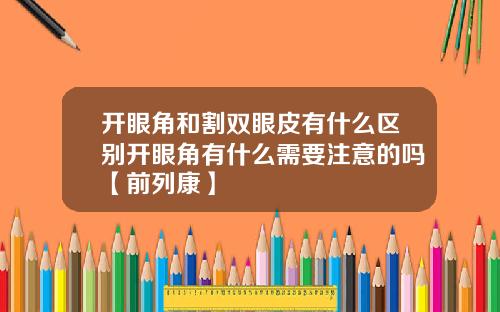 开眼角和割双眼皮有什么区别开眼角有什么需要注意的吗【前列康】